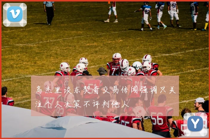 乌杰里谈东契奇交易传闻强调只关注个人决策不评判他人