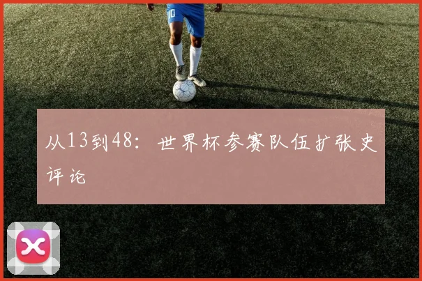从13到48：世界杯参赛队伍扩张史评论
