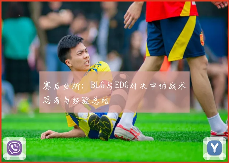 赛后分析：BLG与EDG对决中的战术思考与经验总结