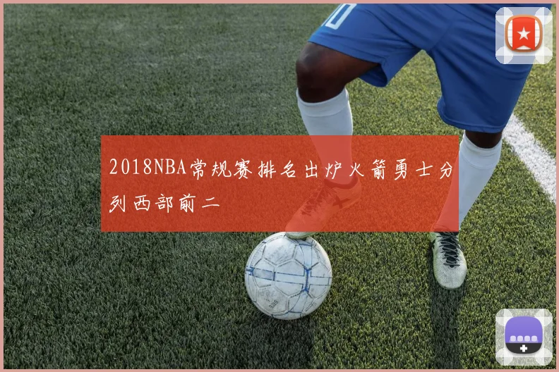 2018NBA常规赛排名出炉火箭勇士分列西部前二