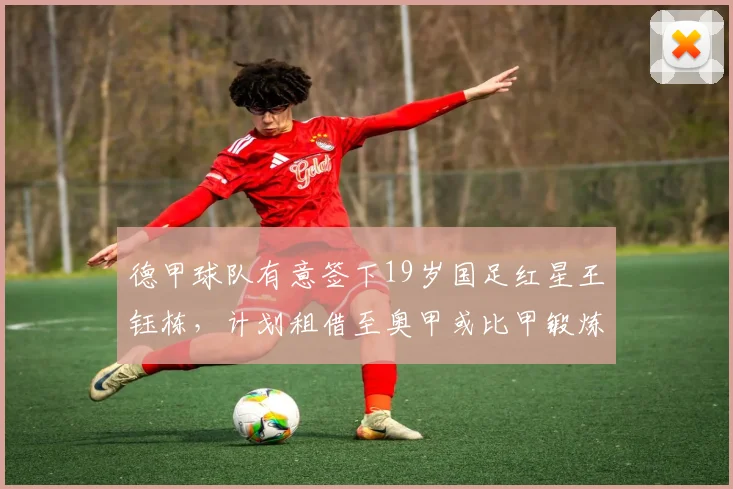 德甲球队有意签下19岁国足红星王钰栋，计划租借至奥甲或比甲锻炼_浙江队_比赛_机会