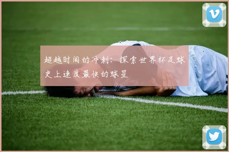 超越时间的冲刺：探索世界杯足球史上速度最快的球星